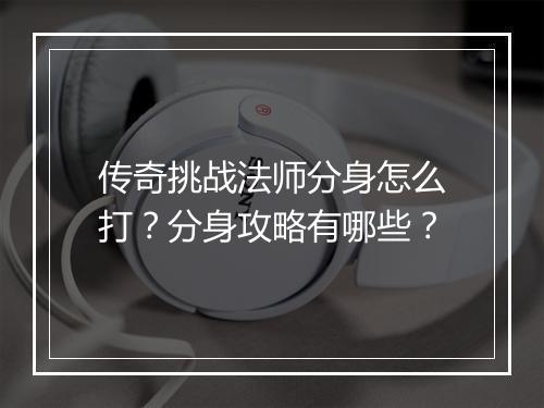 传奇挑战法师分身怎么打？分身攻略有哪些？