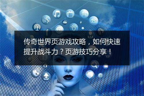 传奇世界页游戏攻略，如何快速提升战斗力？页游技巧分享！