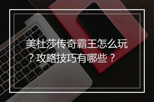 美杜莎传奇霸王怎么玩？攻略技巧有哪些？