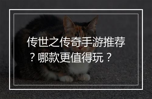 传世之传奇手游推荐？哪款更值得玩？