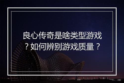 良心传奇是啥类型游戏？如何辨别游戏质量？