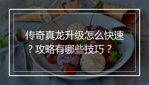 传奇真龙升级怎么快速？攻略有哪些技巧？