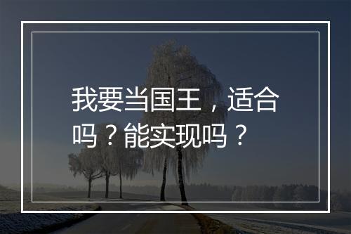 我要当国王，适合吗？能实现吗？