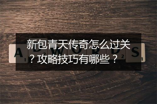 新包青天传奇怎么过关？攻略技巧有哪些？