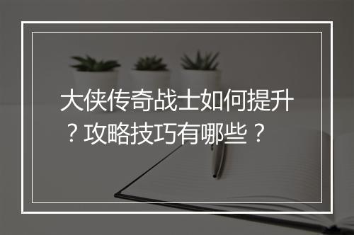 大侠传奇战士如何提升?攻略技巧有哪些?