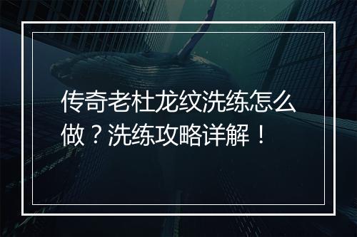 传奇老杜龙纹洗练怎么做？洗练攻略详解！