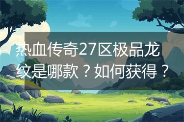 热血传奇27区极品龙纹是哪款？如何获得？