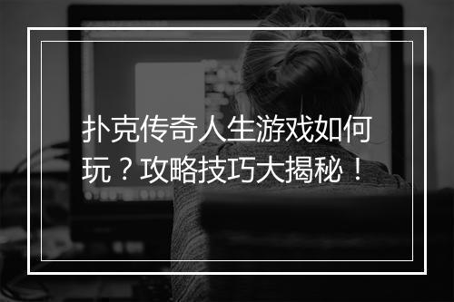 扑克传奇人生游戏如何玩？攻略技巧大揭秘！