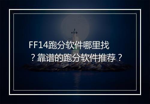 FF14跑分软件哪里找？靠谱的跑分软件推荐？
