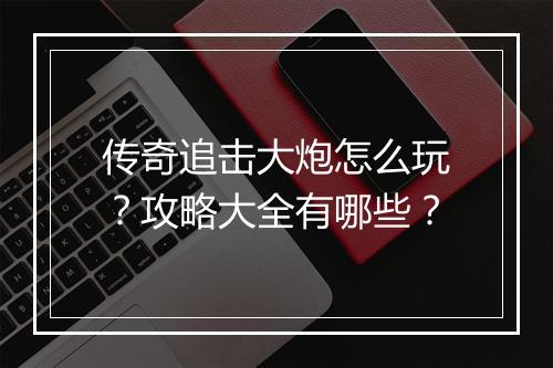 传奇追击大炮怎么玩？攻略大全有哪些？