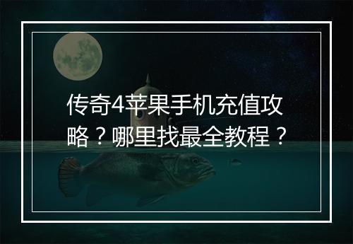 传奇4苹果手机充值攻略？哪里找最全教程？