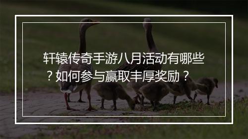 轩辕传奇手游八月活动有哪些？如何参与赢取丰厚奖励？