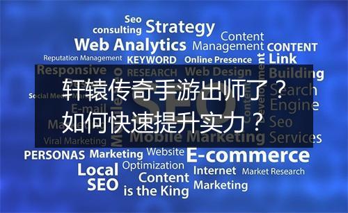 轩辕传奇手游出师了？如何快速提升实力？