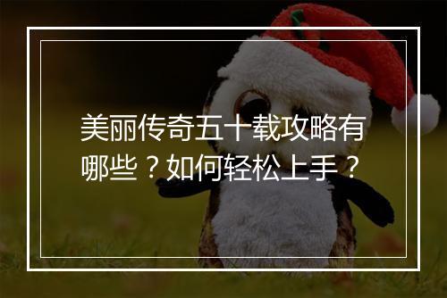 美丽传奇五十载攻略有哪些？如何轻松上手？