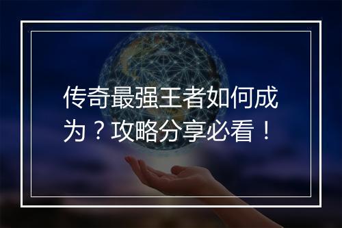传奇最强王者如何成为？攻略分享必看！