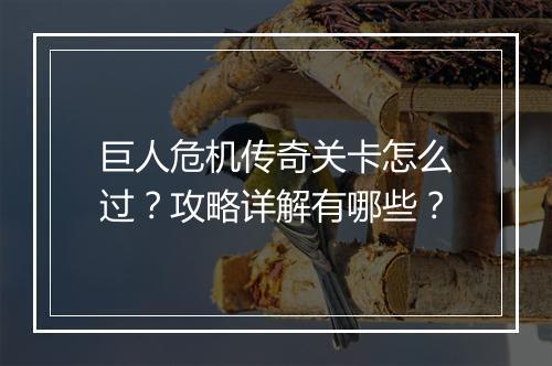 巨人危机传奇关卡怎么过？攻略详解有哪些？