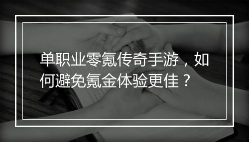 单职业零氪传奇手游，如何避免氪金体验更佳？