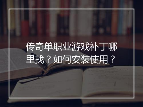 传奇单职业游戏补丁哪里找？如何安装使用？