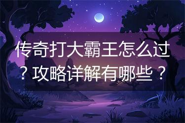 传奇打大霸王怎么过？攻略详解有哪些？