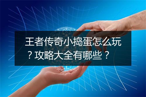 王者传奇小捣蛋怎么玩？攻略大全有哪些？