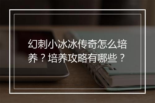 幻刺小冰冰传奇怎么培养？培养攻略有哪些？