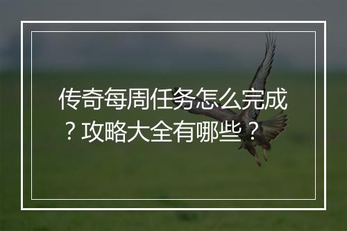 传奇每周任务怎么完成？攻略大全有哪些？