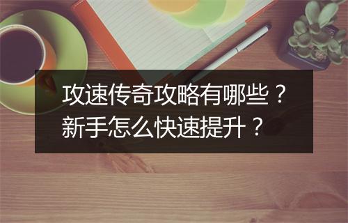 攻速传奇攻略有哪些？新手怎么快速提升？