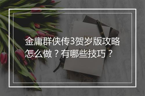 金庸群侠传3贺岁版攻略怎么做？有哪些技巧？