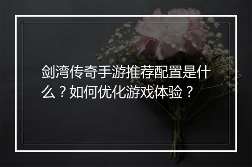 剑湾传奇手游推荐配置是什么？如何优化游戏体验？