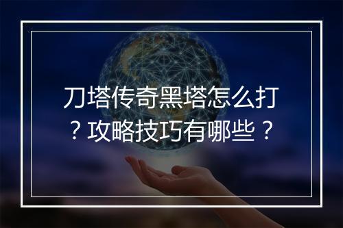 刀塔传奇黑塔怎么打？攻略技巧有哪些？