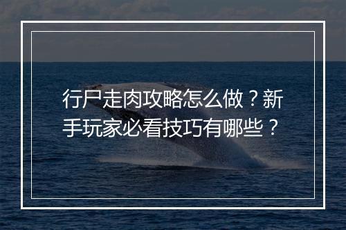 行尸走肉攻略怎么做？新手玩家必看技巧有哪些？