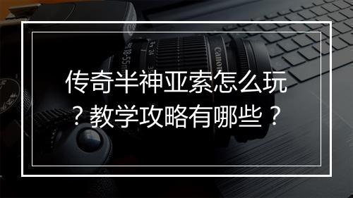 传奇半神亚索怎么玩？教学攻略有哪些？