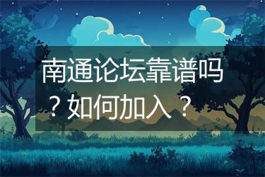 南通论坛靠谱吗？如何加入？