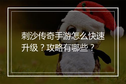 刺沙传奇手游怎么快速升级？攻略有哪些？