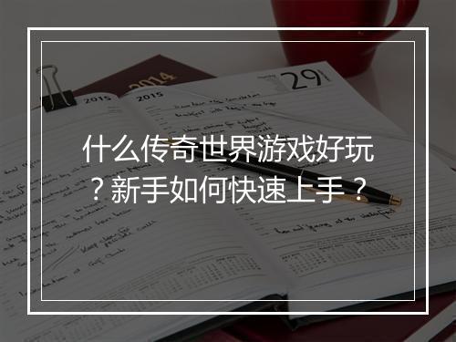 什么传奇世界游戏好玩？新手如何快速上手？