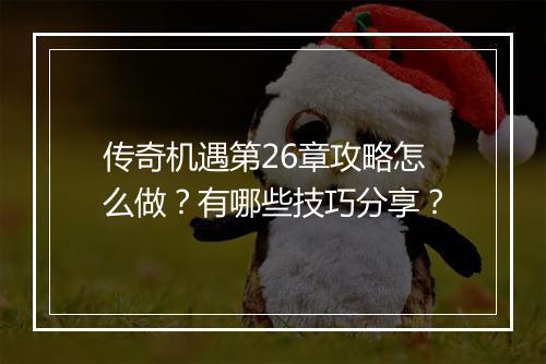 传奇机遇第26章攻略怎么做？有哪些技巧分享？