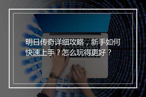 明日传奇详细攻略，新手如何快速上手？怎么玩得更好？