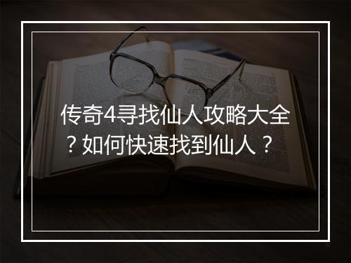 传奇4寻找仙人攻略大全？如何快速找到仙人？