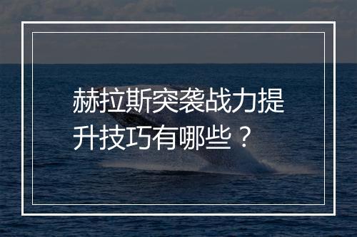 赫拉斯突袭战力提升技巧有哪些？