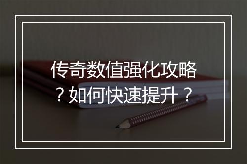 传奇数值强化攻略？如何快速提升？
