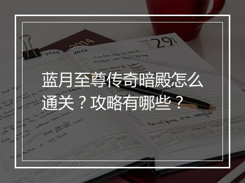 蓝月至尊传奇暗殿怎么通关？攻略有哪些？