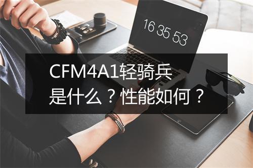 CFM4A1轻骑兵是什么？性能如何？