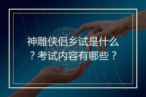 神雕侠侣乡试是什么？考试内容有哪些？