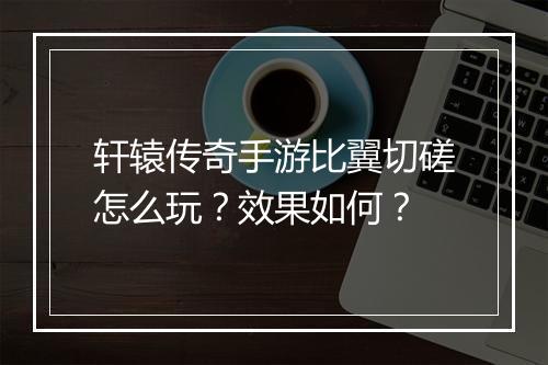 轩辕传奇手游比翼切磋怎么玩？效果如何？