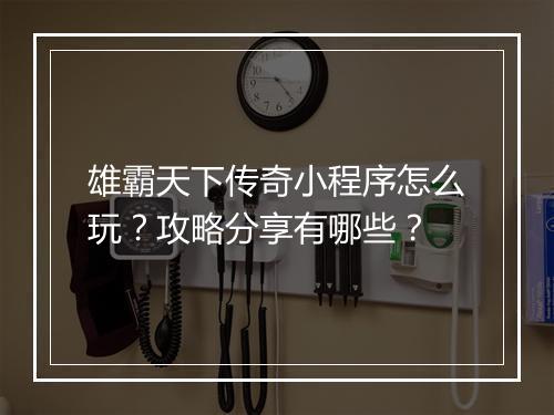 雄霸天下传奇小程序怎么玩？攻略分享有哪些？