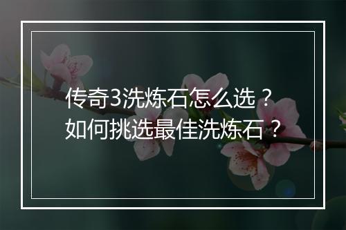 传奇3洗炼石怎么选？如何挑选最佳洗炼石？