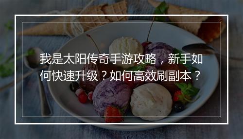 我是太阳传奇手游攻略，新手如何快速升级？如何高效刷副本？