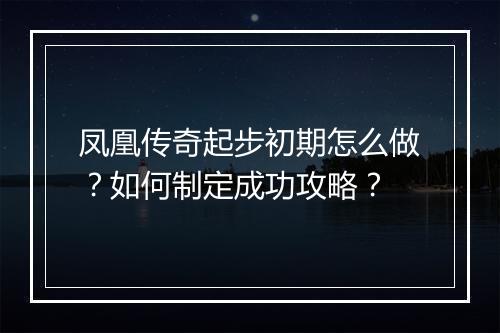 凤凰传奇起步初期怎么做？如何制定成功攻略？