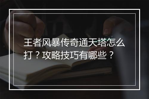 王者风暴传奇通天塔怎么打？攻略技巧有哪些？
