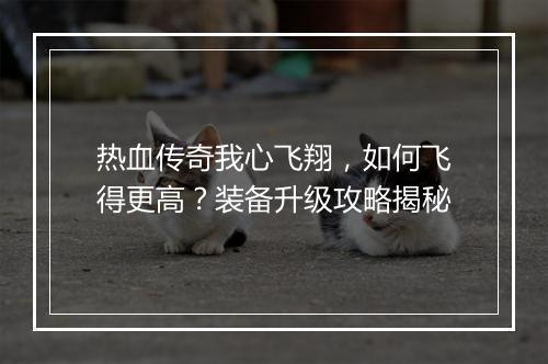热血传奇我心飞翔，如何飞得更高？装备升级攻略揭秘